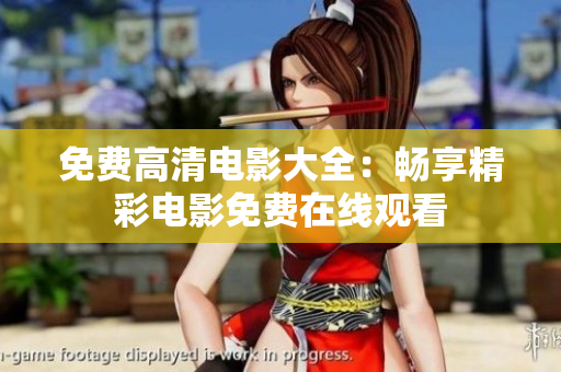 免费高清电影大全：畅享精彩电影免费在线观看