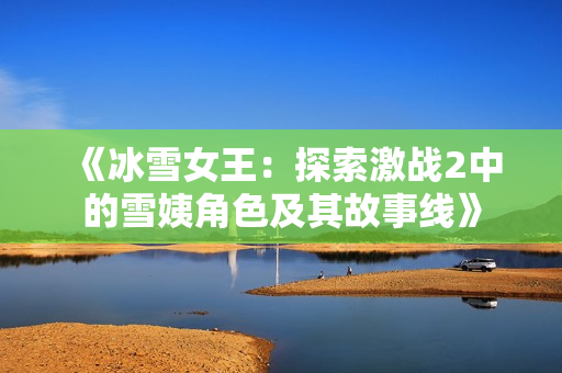 《冰雪女王：探索激战2中的雪姨角色及其故事线》