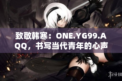 致敬韩寒：ONE.YG99.AQQ，书写当代青年的心声