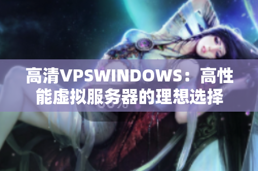 高清VPSWINDOWS：高性能虚拟服务器的理想选择