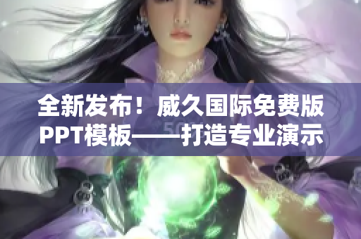 全新发布！威久国际免费版PPT模板——打造专业演示的利器