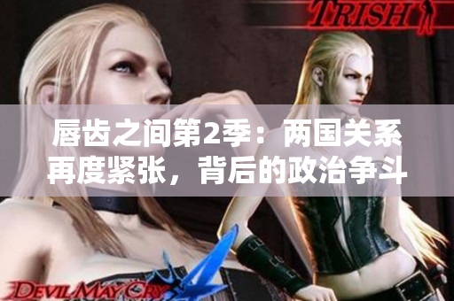 唇齿之间第2季：两国关系再度紧张，背后的政治争斗浮出水面