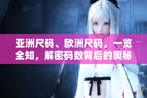 亚洲尺码、欧洲尺码，一览全知，解密码数背后的奥秘