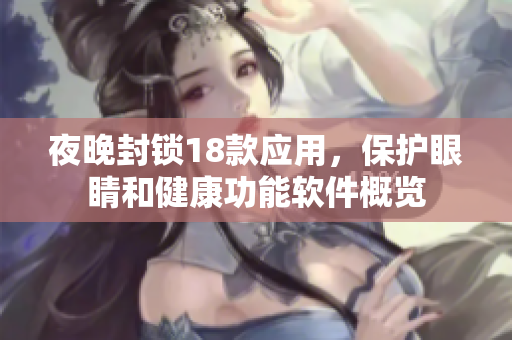 夜晚封锁18款应用，保护眼睛和健康功能软件概览