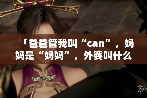 「爸爸管我叫“can”，妈妈是“妈妈”，外婆叫什么？」