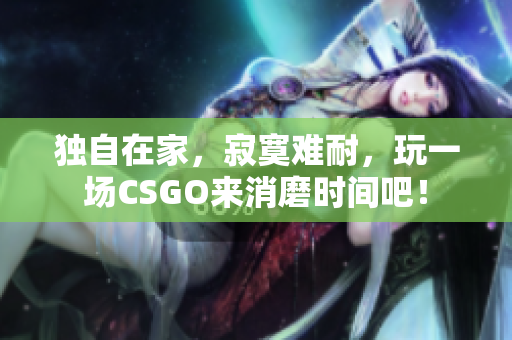 独自在家，寂寞难耐，玩一场CSGO来消磨时间吧！
