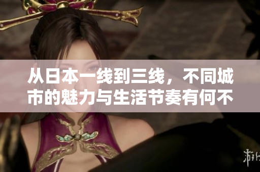 从日本一线到三线，不同城市的魅力与生活节奏有何不同？