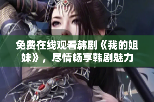 免费在线观看韩剧《我的姐妹》，尽情畅享韩剧魅力