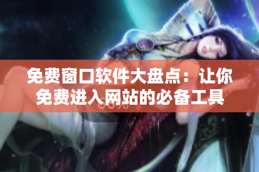 免费窗口软件大盘点：让你免费进入网站的必备工具