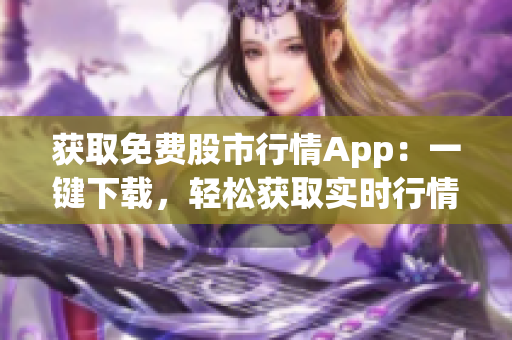 获取免费股市行情App：一键下载，轻松获取实时行情