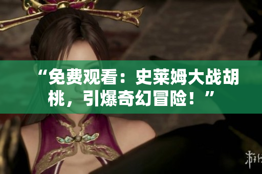 “免费观看：史莱姆大战胡桃，引爆奇幻冒险！”