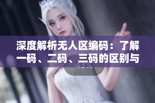 深度解析无人区编码：了解一码、二码、三码的区别与应用
