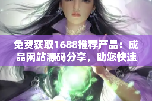 免费获取1688推荐产品：成品网站源码分享，助您快速搭建网店！