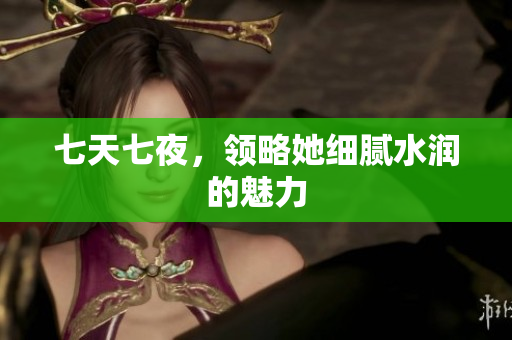 七天七夜，领略她细腻水润的魅力