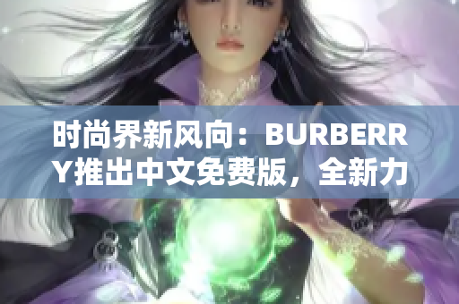 时尚界新风向：BURBERRY推出中文免费版，全新力作引领潮流