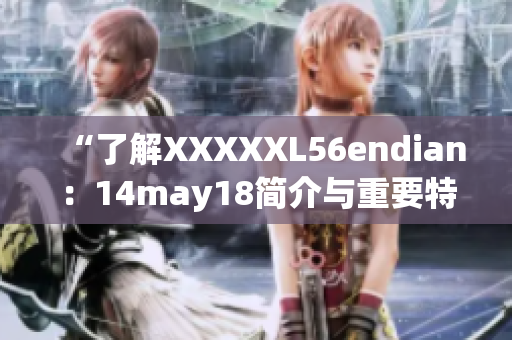 “了解XXXXXL56endian：14may18简介与重要特点”