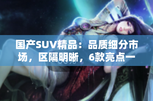 国产SUV精品：品质细分市场，区隔明晰，6款亮点一览