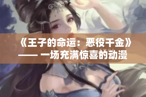 《王子的命运：恶役千金》—— 一场充满惊喜的动漫体验