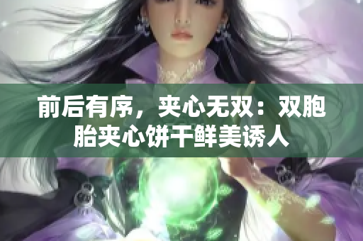 前后有序，夹心无双：双胞胎夹心饼干鲜美诱人