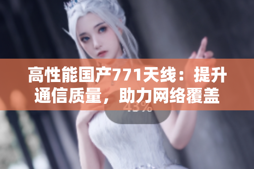 高性能国产771天线：提升通信质量，助力网络覆盖