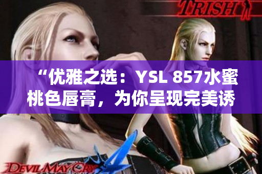 “优雅之选：YSL 857水蜜桃色唇膏，为你呈现完美诱惑！”