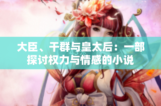 大臣、干群与皇太后：一部探讨权力与情感的小说