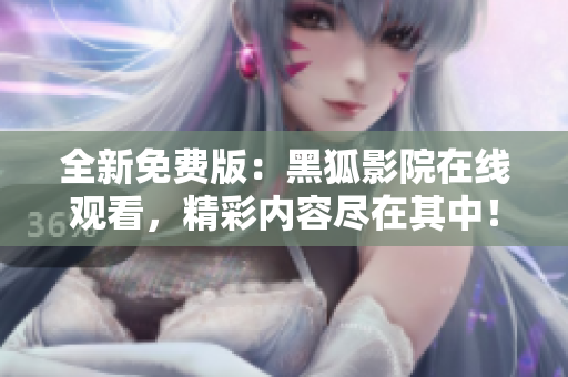 全新免费版：黑狐影院在线观看，精彩内容尽在其中！