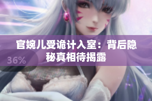 官婉儿受诡计入室：背后隐秘真相待揭露