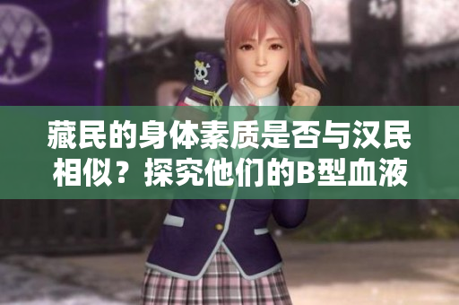 藏民的身体素质是否与汉民相似？探究他们的B型血液是否相同