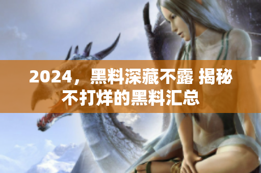 2024，黑料深藏不露 揭秘不打烊的黑料汇总