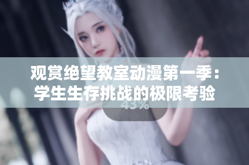 观赏绝望教室动漫第一季：学生生存挑战的极限考验