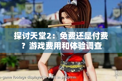 探讨天堂2：免费还是付费？游戏费用和体验调查