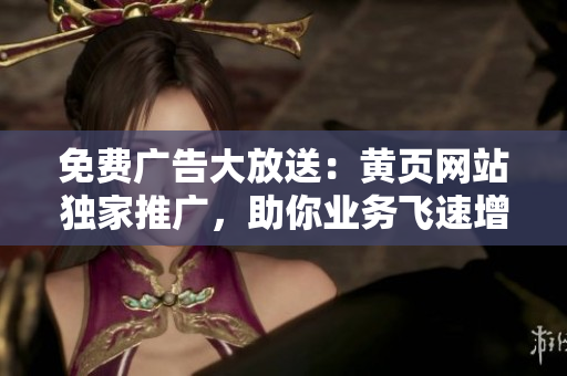 免费广告大放送：黄页网站独家推广，助你业务飞速增长！