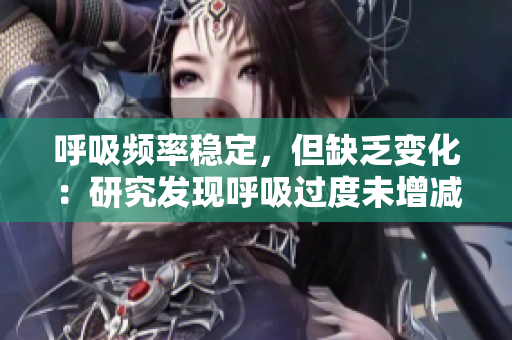 呼吸频率稳定，但缺乏变化：研究发现呼吸过度未增减动慢4.5