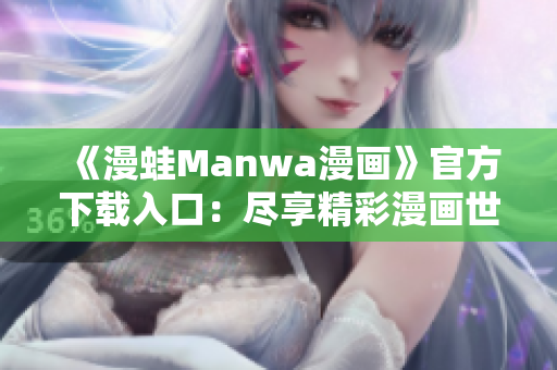 《漫蛙Manwa漫画》官方下载入口：尽享精彩漫画世界
