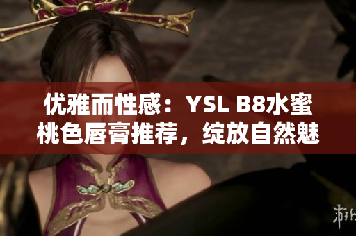 优雅而性感：YSL B8水蜜桃色唇膏推荐，绽放自然魅力