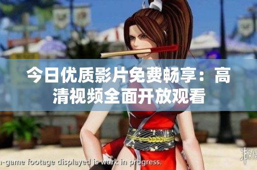 今日优质影片免费畅享：高清视频全面开放观看