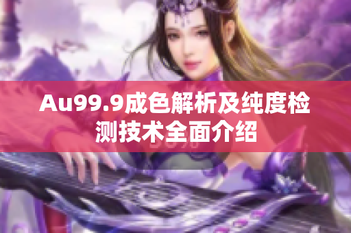 Au99.9成色解析及纯度检测技术全面介绍