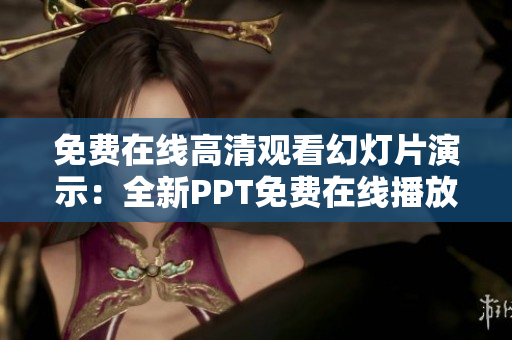 免费在线高清观看幻灯片演示：全新PPT免费在线播放，清晰流畅体验