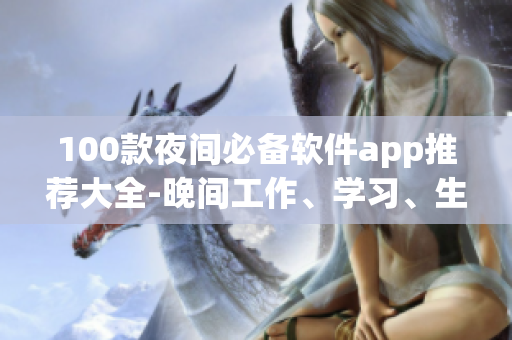 100款夜间必备软件app推荐大全-晚间工作、学习、生活神器