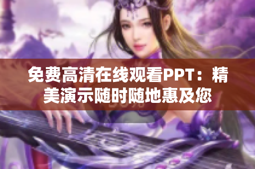 免费高清在线观看PPT：精美演示随时随地惠及您