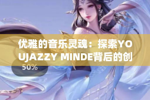 优雅的音乐灵魂：探索YOUJAZZY MINDE背后的创意和激情