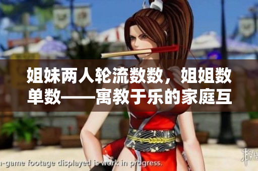 姐妹两人轮流数数，姐姐数单数——寓教于乐的家庭互动游戏