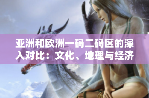 亚洲和欧洲一码二码区的深入对比：文化、地理与经济的交汇与差异