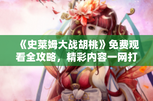 《史莱姆大战胡桃》免费观看全攻略，精彩内容一网打尽