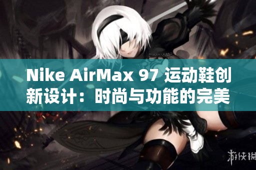 Nike AirMax 97 运动鞋创新设计：时尚与功能的完美融合