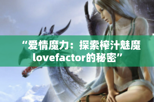 “爱情魔力：探索榨汁魅魔lovefactor的秘密”