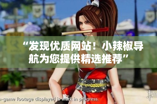 “发现优质网站！小辣椒导航为您提供精选推荐”