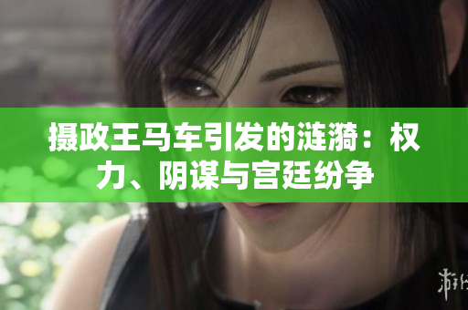 摄政王马车引发的涟漪：权力、阴谋与宫廷纷争