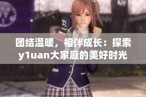 团结温暖，相伴成长：探索y1uan大家庭的美好时光
